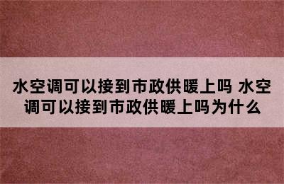 水空调可以接到市政供暖上吗 水空调可以接到市政供暖上吗为什么